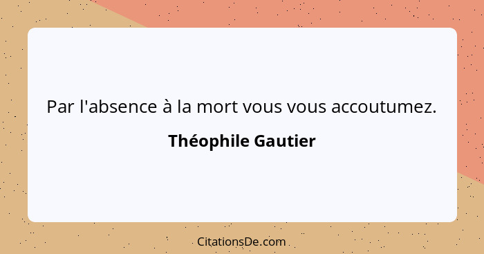 Par l'absence à la mort vous vous accoutumez.... - Théophile Gautier