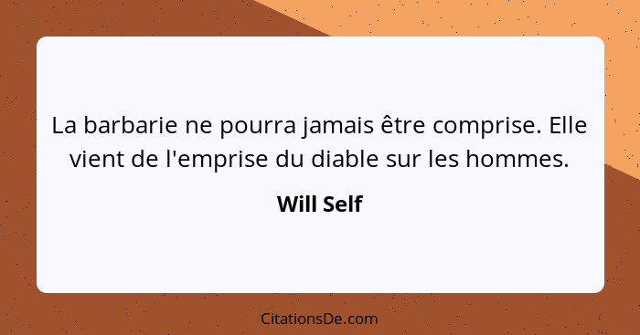 La barbarie ne pourra jamais être comprise. Elle vient de l'emprise du diable sur les hommes.... - Will Self