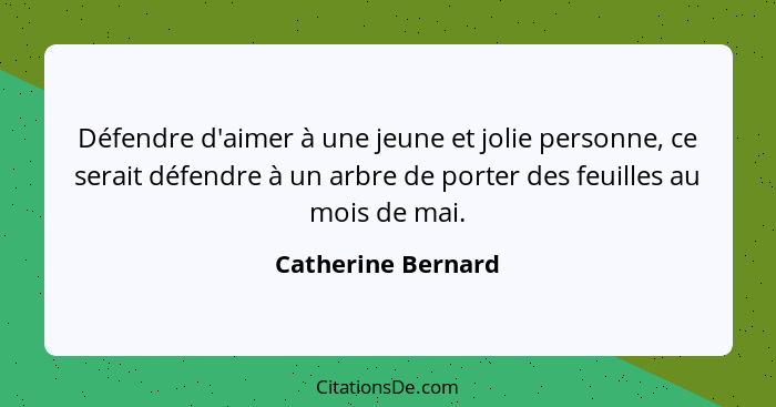 Défendre d'aimer à une jeune et jolie personne, ce serait défendre à un arbre de porter des feuilles au mois de mai.... - Catherine Bernard