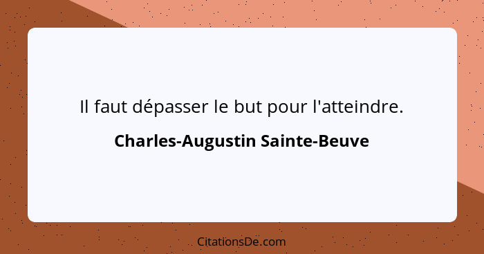 Il faut dépasser le but pour l'atteindre.... - Charles-Augustin Sainte-Beuve