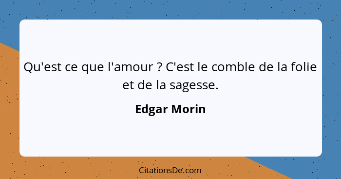 Qu'est ce que l'amour ? C'est le comble de la folie et de la sagesse.... - Edgar Morin