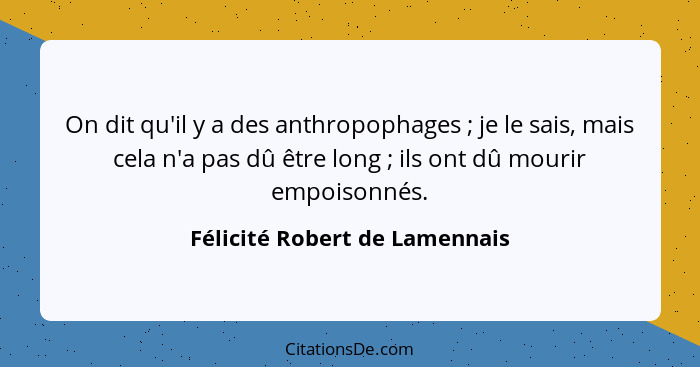 On dit qu'il y a des anthropophages ; je le sais, mais cela n'a pas dû être long ; ils ont dû mourir empoison... - Félicité Robert de Lamennais