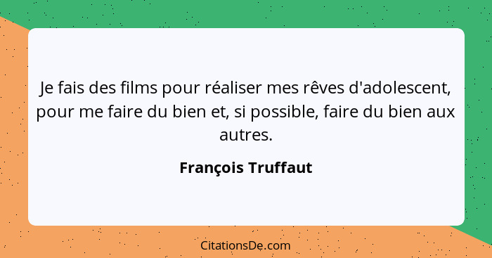 Je fais des films pour réaliser mes rêves d'adolescent, pour me faire du bien et, si possible, faire du bien aux autres.... - François Truffaut