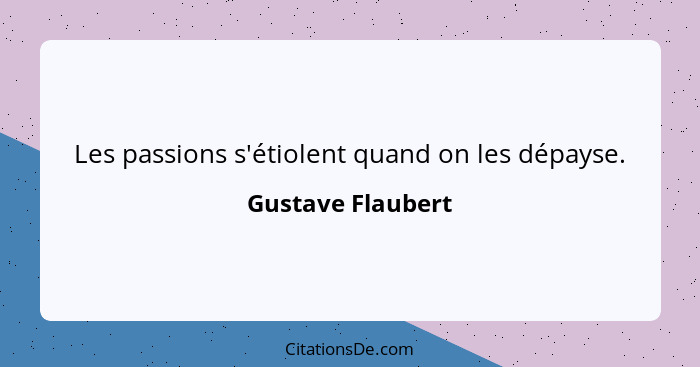 Les passions s'étiolent quand on les dépayse.... - Gustave Flaubert