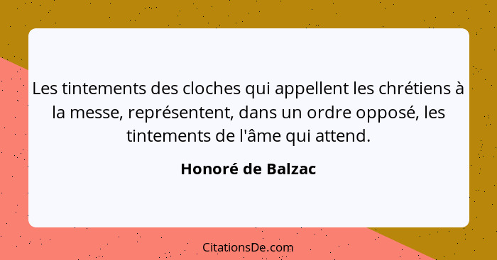 Les tintements des cloches qui appellent les chrétiens à la messe, représentent, dans un ordre opposé, les tintements de l'âme qui... - Honoré de Balzac