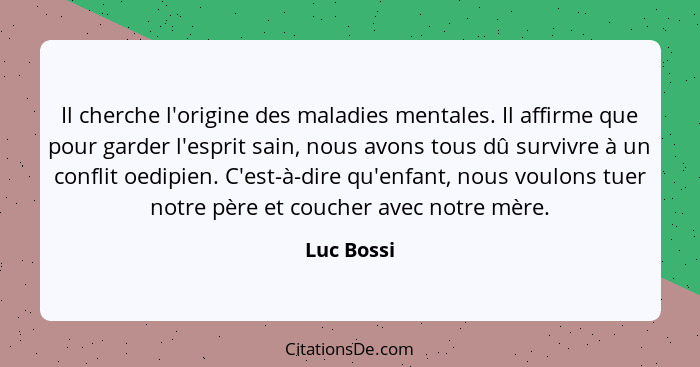 Il cherche l'origine des maladies mentales. Il affirme que pour garder l'esprit sain, nous avons tous dû survivre à un conflit oedipien. C... - Luc Bossi