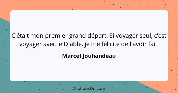 C'était mon premier grand départ. Si voyager seul, c'est voyager avec le Diable, je me félicite de l'avoir fait.... - Marcel Jouhandeau