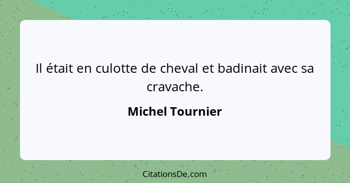 Il était en culotte de cheval et badinait avec sa cravache.... - Michel Tournier