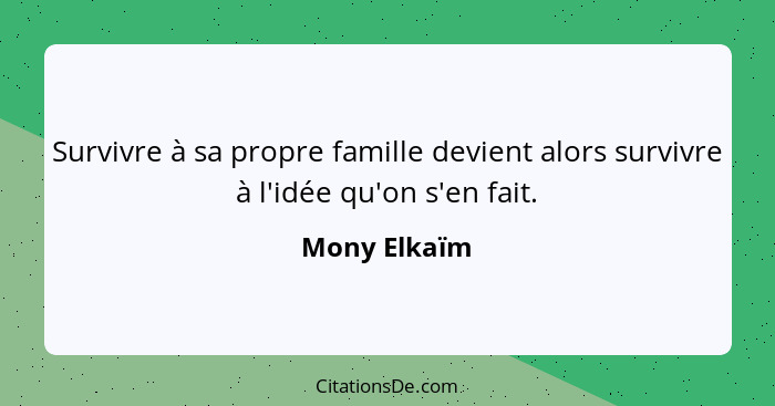 Survivre à sa propre famille devient alors survivre à l'idée qu'on s'en fait.... - Mony Elkaïm