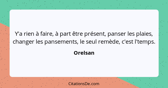 Y'a rien à faire, à part être présent, panser les plaies, changer les pansements, le seul remède, c'est l'temps.... - Orelsan