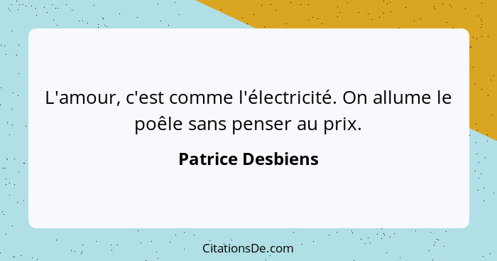 L'amour, c'est comme l'électricité. On allume le poêle sans penser au prix.... - Patrice Desbiens