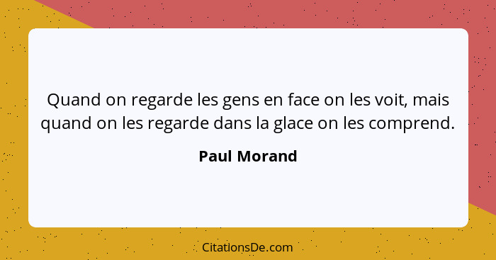 Quand on regarde les gens en face on les voit, mais quand on les regarde dans la glace on les comprend.... - Paul Morand