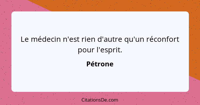 Le médecin n'est rien d'autre qu'un réconfort pour l'esprit.... - Pétrone