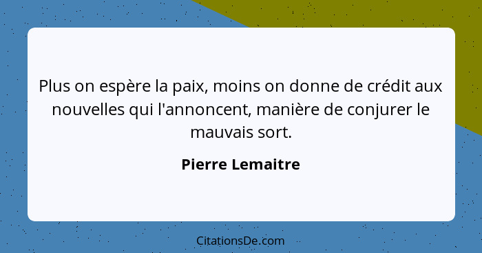 Plus on espère la paix, moins on donne de crédit aux nouvelles qui l'annoncent, manière de conjurer le mauvais sort.... - Pierre Lemaitre