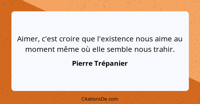 Aimer, c'est croire que l'existence nous aime au moment même où elle semble nous trahir.... - Pierre Trépanier