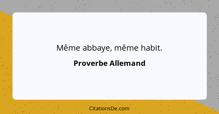 Même abbaye, même habit.... - Proverbe Allemand