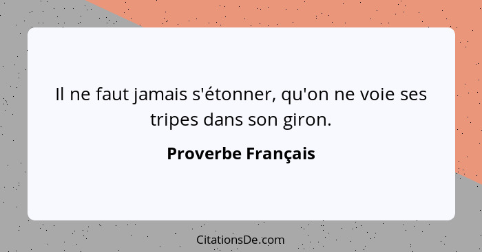 Il ne faut jamais s'étonner, qu'on ne voie ses tripes dans son giron.... - Proverbe Français