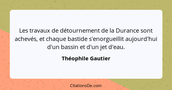 Les travaux de détournement de la Durance sont achevés, et chaque bastide s'enorgueillit aujourd'hui d'un bassin et d'un jet d'eau... - Théophile Gautier