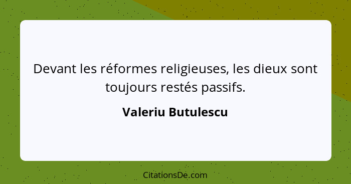 Devant les réformes religieuses, les dieux sont toujours restés passifs.... - Valeriu Butulescu