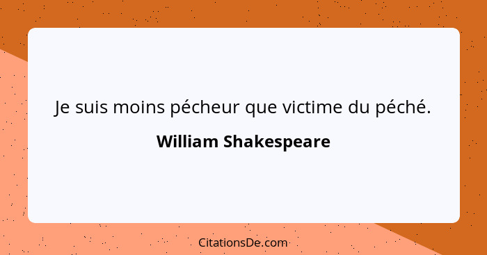 Je suis moins pécheur que victime du péché.... - William Shakespeare