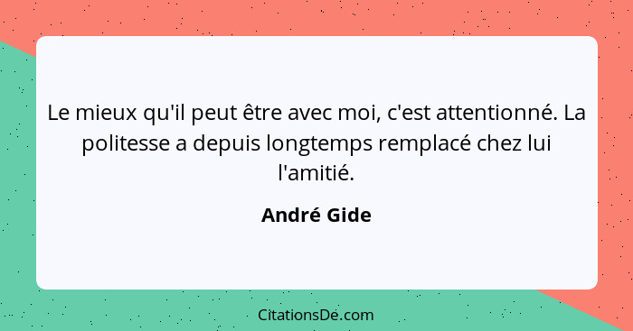 Le mieux qu'il peut être avec moi, c'est attentionné. La politesse a depuis longtemps remplacé chez lui l'amitié.... - André Gide