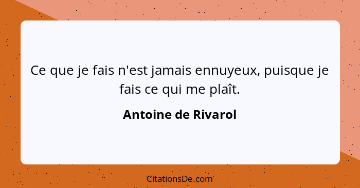 Ce que je fais n'est jamais ennuyeux, puisque je fais ce qui me plaît.... - Antoine de Rivarol