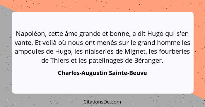 Napoléon, cette âme grande et bonne, a dit Hugo qui s'en vante. Et voilà où nous ont menés sur le grand homme les ampo... - Charles-Augustin Sainte-Beuve