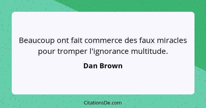 Beaucoup ont fait commerce des faux miracles pour tromper l'ignorance multitude.... - Dan Brown