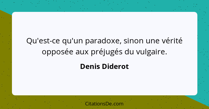 Qu'est-ce qu'un paradoxe, sinon une vérité opposée aux préjugés du vulgaire.... - Denis Diderot