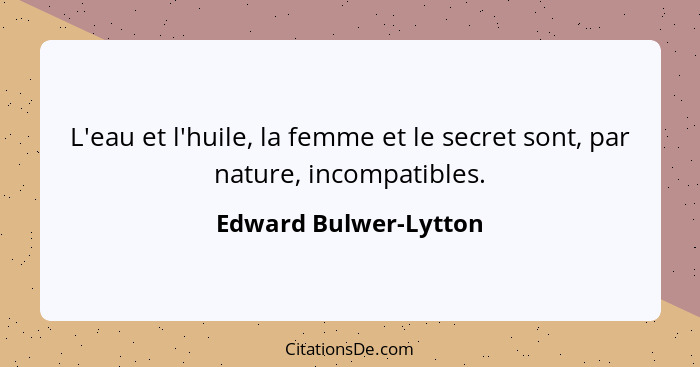 L'eau et l'huile, la femme et le secret sont, par nature, incompatibles.... - Edward Bulwer-Lytton