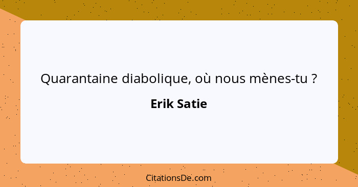 Quarantaine diabolique, où nous mènes-tu ?... - Erik Satie