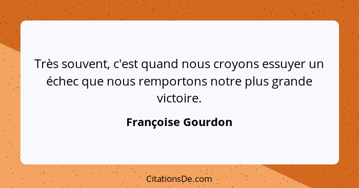 Très souvent, c'est quand nous croyons essuyer un échec que nous remportons notre plus grande victoire.... - Françoise Gourdon
