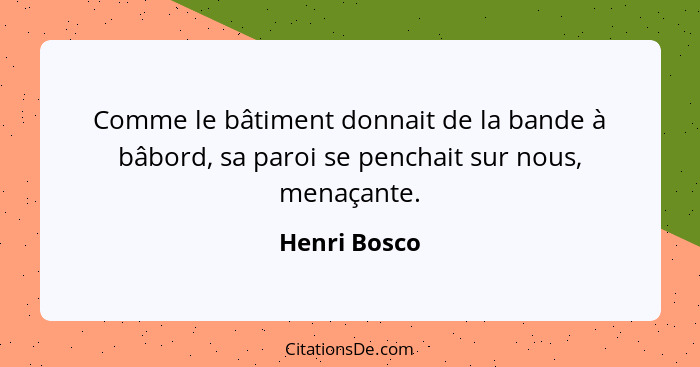 Comme le bâtiment donnait de la bande à bâbord, sa paroi se penchait sur nous, menaçante.... - Henri Bosco