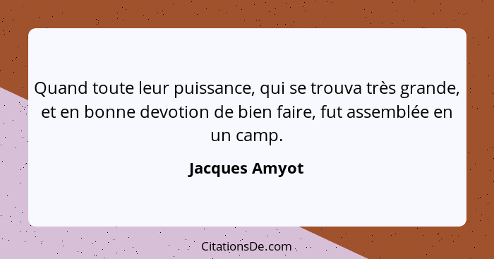 Quand toute leur puissance, qui se trouva très grande, et en bonne devotion de bien faire, fut assemblée en un camp.... - Jacques Amyot