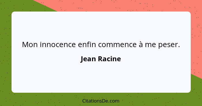 Mon innocence enfin commence à me peser.... - Jean Racine