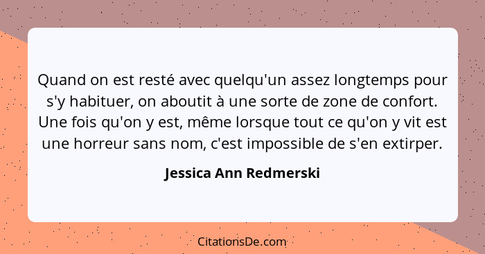 Quand on est resté avec quelqu'un assez longtemps pour s'y habituer, on aboutit à une sorte de zone de confort. Une fois qu'on... - Jessica Ann Redmerski