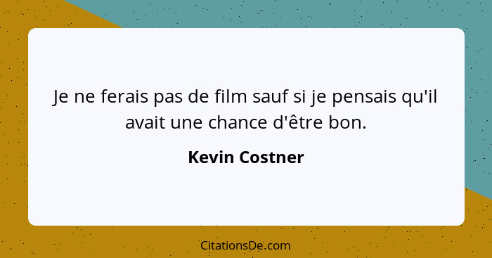 Je ne ferais pas de film sauf si je pensais qu'il avait une chance d'être bon.... - Kevin Costner