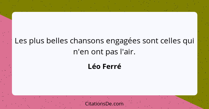 Les plus belles chansons engagées sont celles qui n'en ont pas l'air.... - Léo Ferré