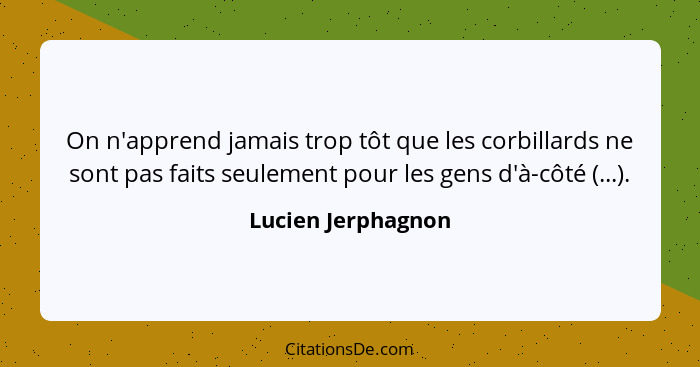 On n'apprend jamais trop tôt que les corbillards ne sont pas faits seulement pour les gens d'à-côté (...).... - Lucien Jerphagnon