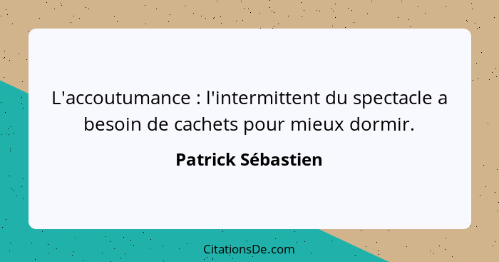 L'accoutumance : l'intermittent du spectacle a besoin de cachets pour mieux dormir.... - Patrick Sébastien