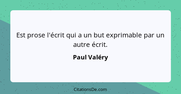 Est prose l'écrit qui a un but exprimable par un autre écrit.... - Paul Valéry