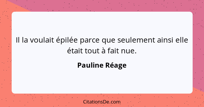 Il la voulait épilée parce que seulement ainsi elle était tout à fait nue.... - Pauline Réage