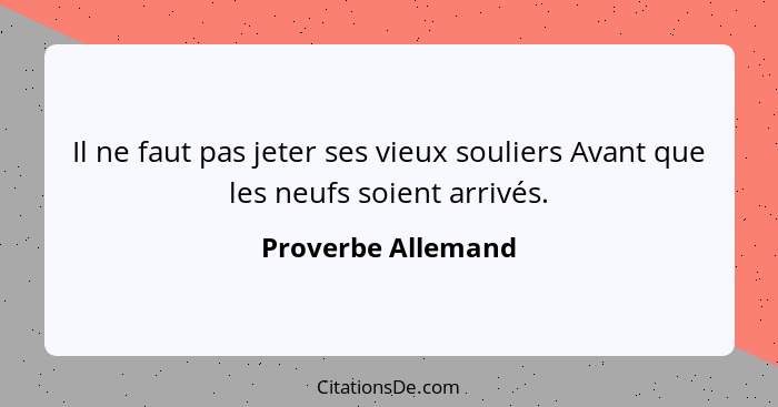 Il ne faut pas jeter ses vieux souliers Avant que les neufs soient arrivés.... - Proverbe Allemand