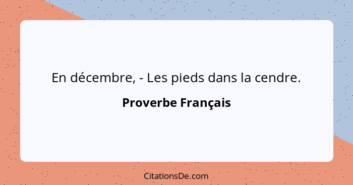 En décembre, - Les pieds dans la cendre.... - Proverbe Français