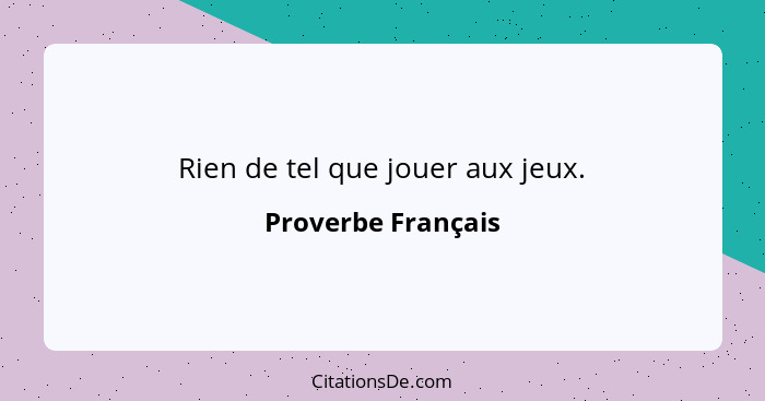 Rien de tel que jouer aux jeux.... - Proverbe Français