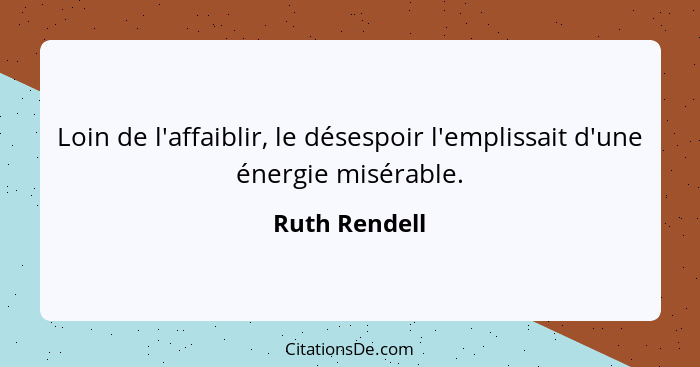 Loin de l'affaiblir, le désespoir l'emplissait d'une énergie misérable.... - Ruth Rendell