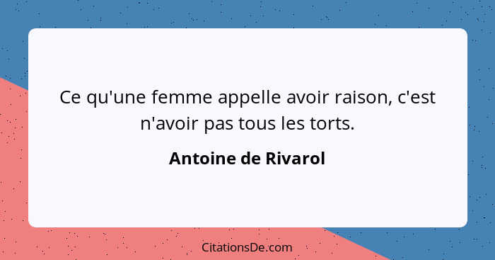 Ce qu'une femme appelle avoir raison, c'est n'avoir pas tous les torts.... - Antoine de Rivarol