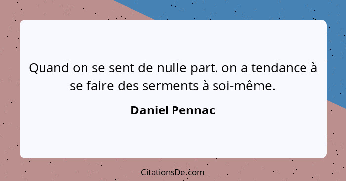 Quand on se sent de nulle part, on a tendance à se faire des serments à soi-même.... - Daniel Pennac