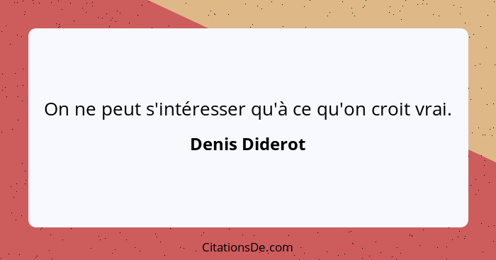 On ne peut s'intéresser qu'à ce qu'on croit vrai.... - Denis Diderot