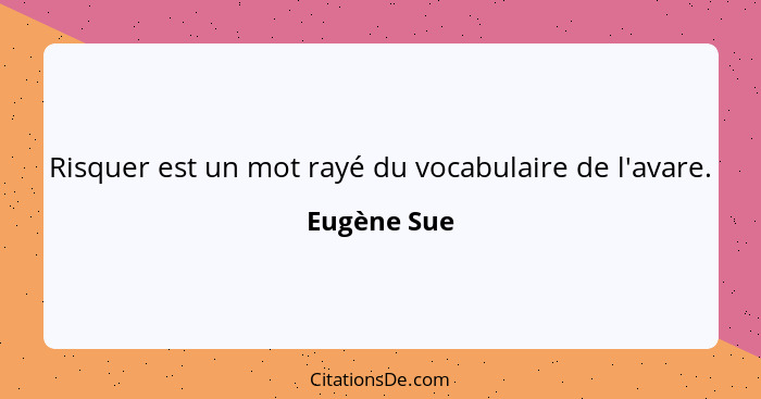 Risquer est un mot rayé du vocabulaire de l'avare.... - Eugène Sue